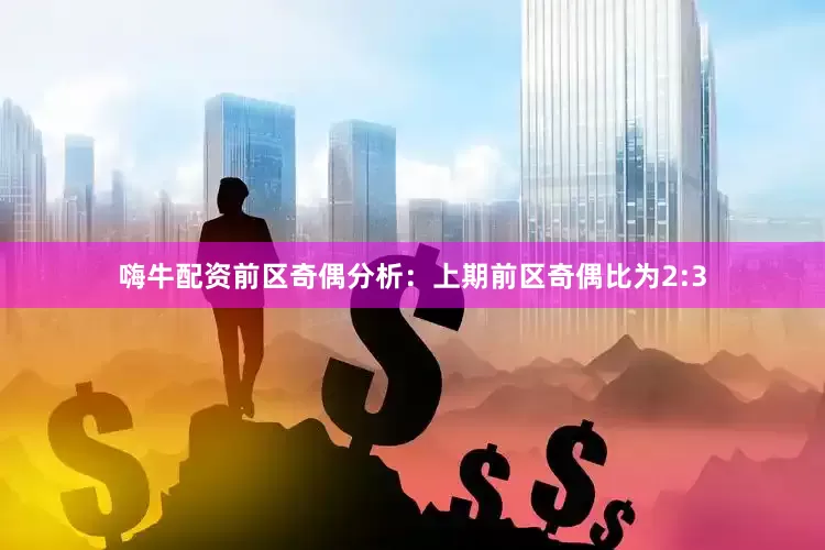 嗨牛配资　　前区奇偶分析：上期前区奇偶比为2:3