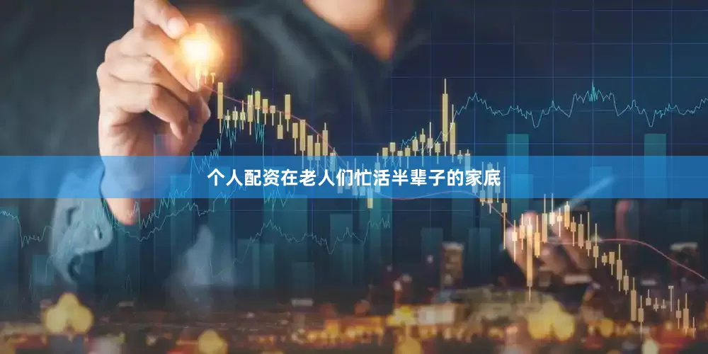 个人配资在老人们忙活半辈子的家底