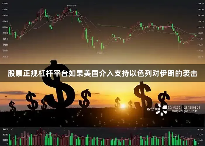 股票正规杠杆平台如果美国介入支持以色列对伊朗的袭击