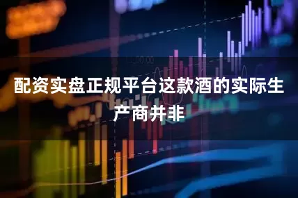 配资实盘正规平台这款酒的实际生产商并非