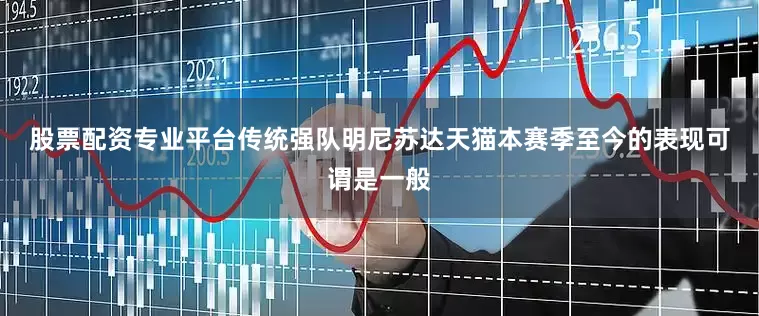 股票配资专业平台　　传统强队明尼苏达天猫本赛季至今的表现可谓是一般