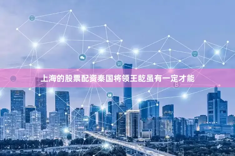 上海的股票配资秦国将领王龁虽有一定才能