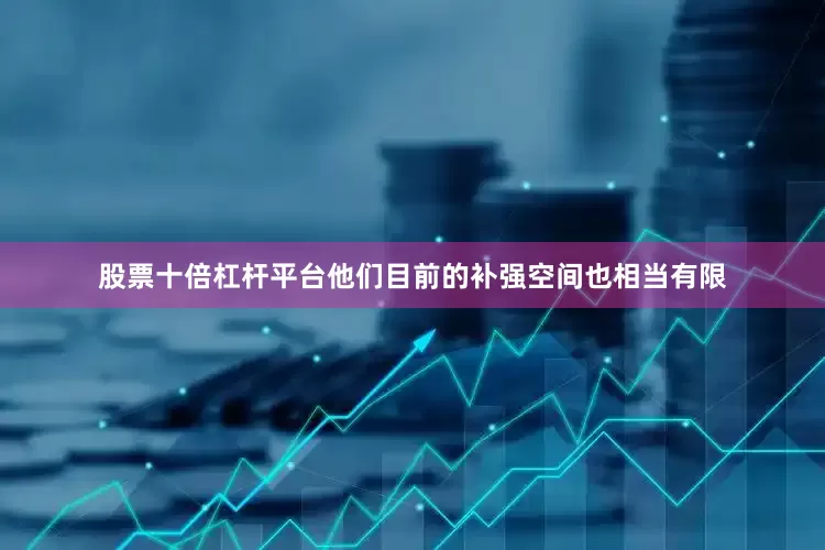 股票十倍杠杆平台他们目前的补强空间也相当有限