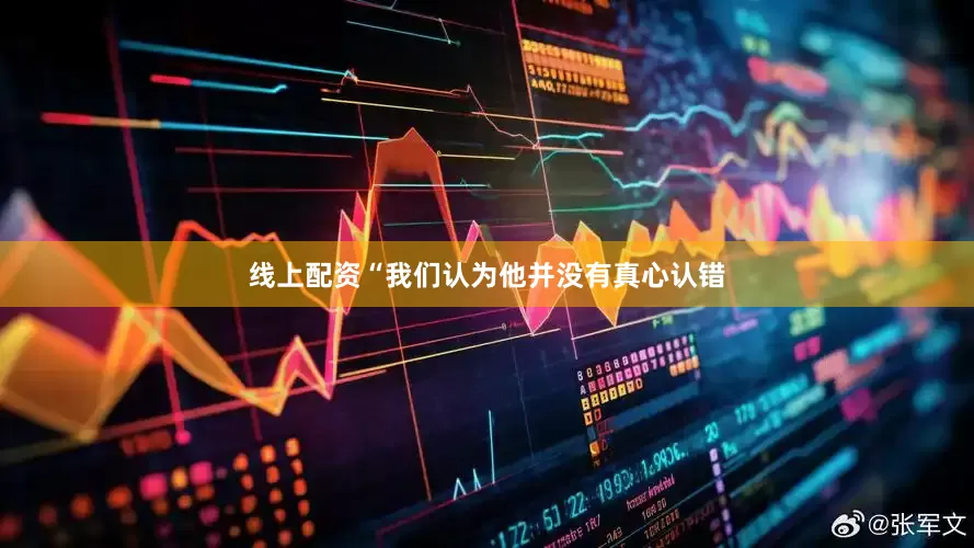 线上配资“我们认为他并没有真心认错