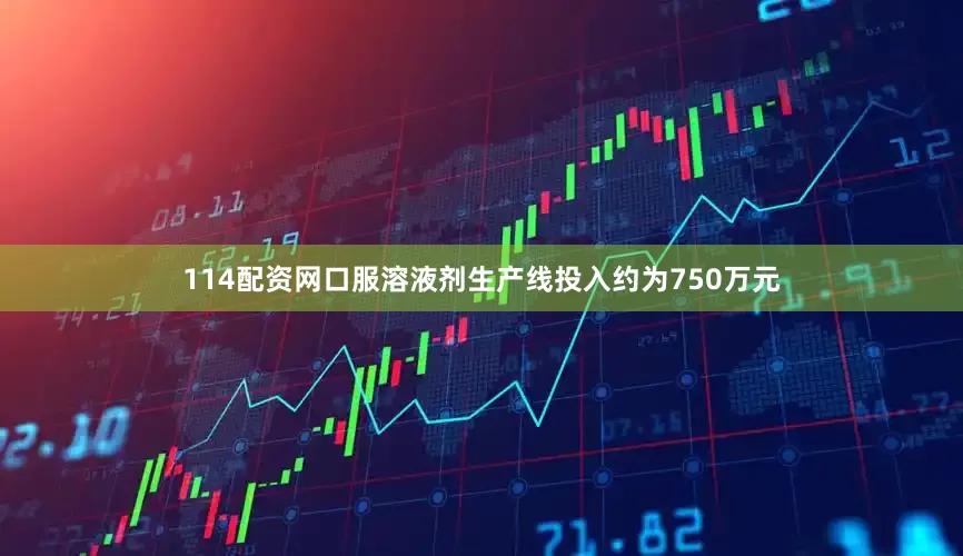 114配资网口服溶液剂生产线投入约为750万元