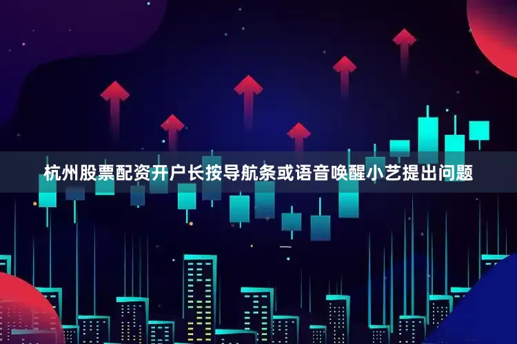 杭州股票配资开户长按导航条或语音唤醒小艺提出问题