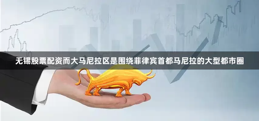 无锡股票配资而大马尼拉区是围绕菲律宾首都马尼拉的大型都市圈