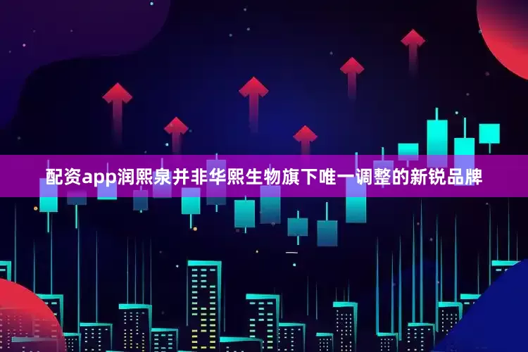 配资app润熙泉并非华熙生物旗下唯一调整的新锐品牌