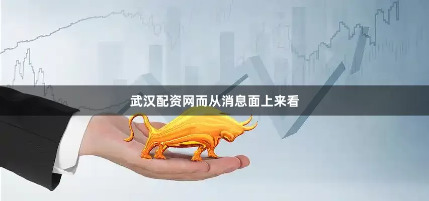 武汉配资网　　而从消息面上来看