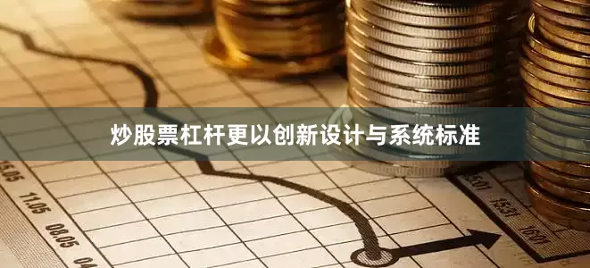 炒股票杠杆更以创新设计与系统标准