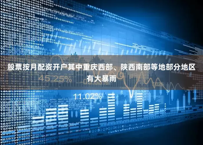 股票按月配资开户其中重庆西部、陕西南部等地部分地区有大暴雨