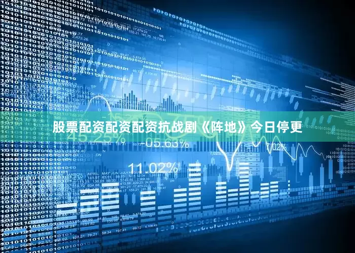 股票配资配资配资抗战剧《阵地》今日停更
