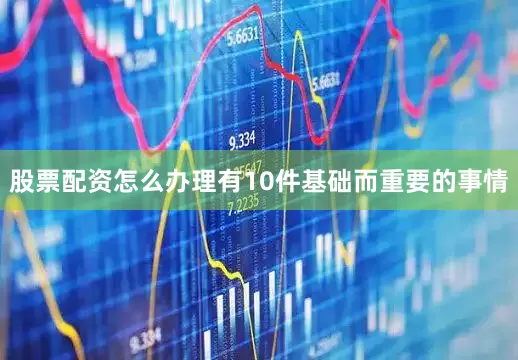 股票配资怎么办理有10件基础而重要的事情