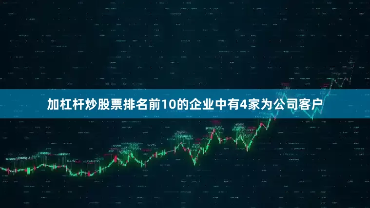 加杠杆炒股票排名前10的企业中有4家为公司客户