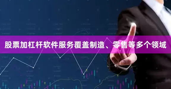 股票加杠杆软件服务覆盖制造、零售等多个领域