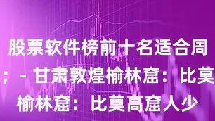 股票软件榜前十名适合周末短途游；- 甘肃敦煌榆林窟：比莫高窟人少