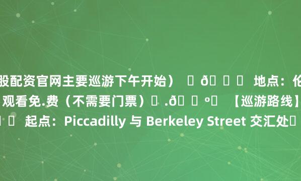 正规炒股配资官网主要巡游下午开始）  ￼📍 地点：伦敦市中心（传统路线）  ￼💷 门票：✔️观看免.费（不需要门票）￼.🗺️ 【巡游路线】👇  ￼📍 起点：Piccadilly 与 Berkeley Street 交汇处➡️ 穿过：✨ Piccadilly Circus✨ Regent Street St James’s✨ Pall Mall & Cockspur Street✨ Whit