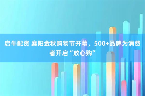 启牛配资 襄阳金秋购物节开幕，500+品牌为消费者开启“放心购”