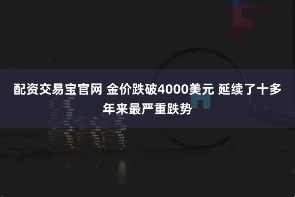 配资交易宝官网 金价跌破4000美元 延续了十多年来最严重跌势