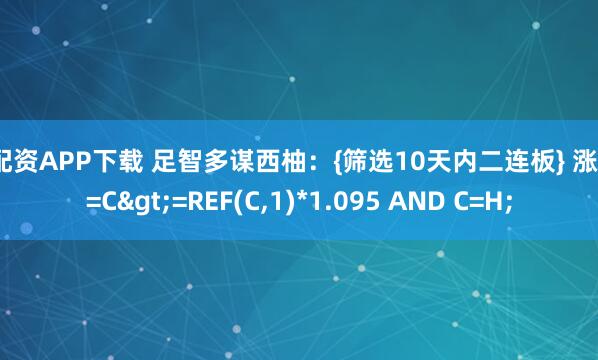 N配资APP下载 足智多谋西柚：{筛选10天内二连板} 涨停:=C>=REF(C,1)*1.095 AND C=H;