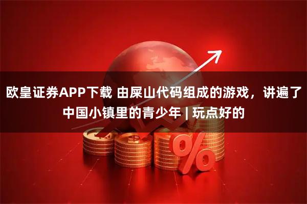 欧皇证券APP下载 由屎山代码组成的游戏，讲遍了中国小镇里的青少年 | 玩点好的