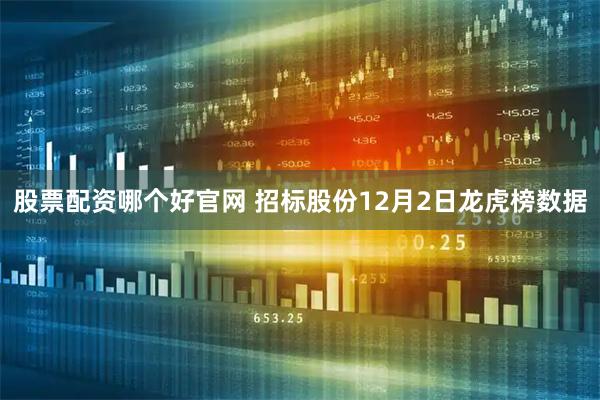 股票配资哪个好官网 招标股份12月2日龙虎榜数据