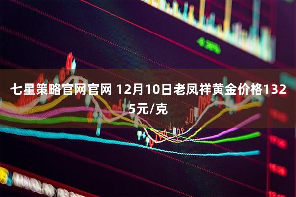 七星策略官网官网 12月10日老凤祥黄金价格1325元/克