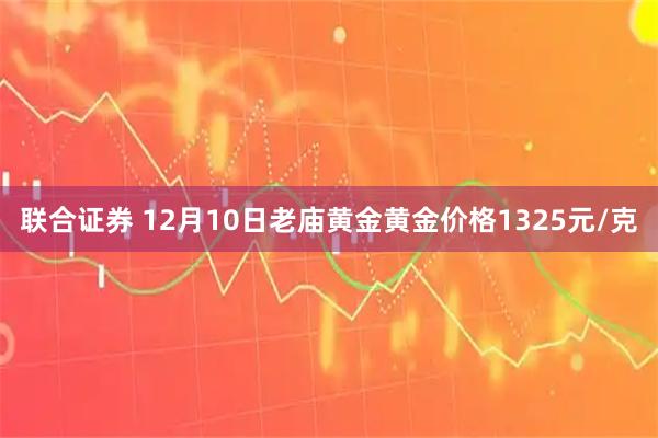 联合证券 12月10日老庙黄金黄金价格1325元/克