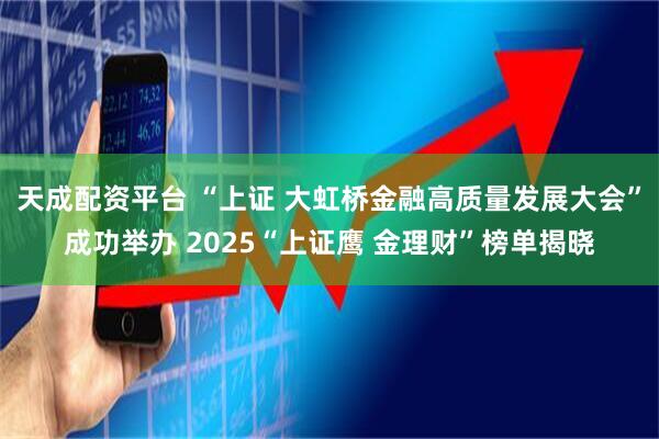 天成配资平台 “上证 大虹桥金融高质量发展大会”成功举办 2025“上证鹰 金理财”榜单揭晓