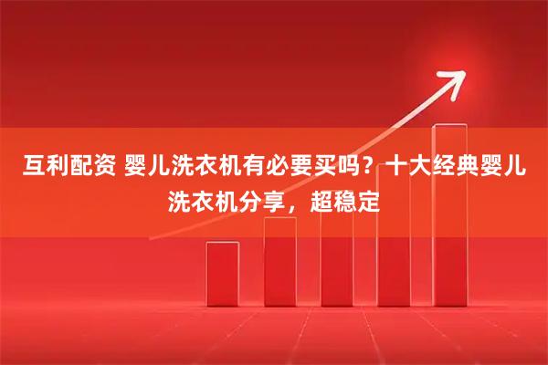 互利配资 婴儿洗衣机有必要买吗？十大经典婴儿洗衣机分享，超稳定
