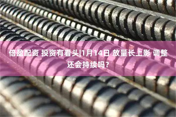 倍盈配资 投资有看头|1月14日 放量长上影 调整还会持续吗？