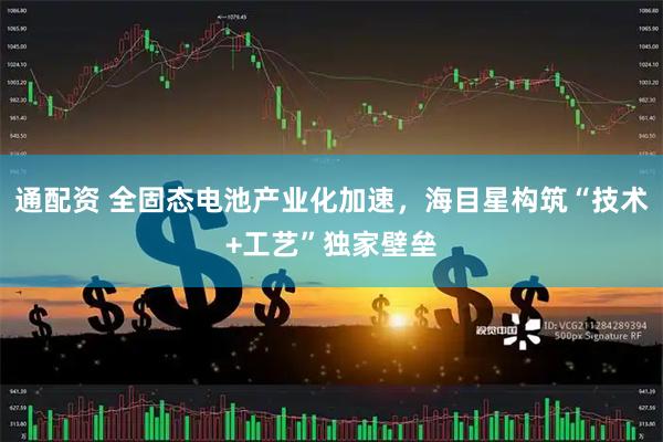 通配资 全固态电池产业化加速，海目星构筑“技术+工艺”独家壁垒