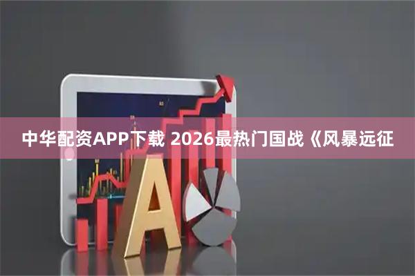 中华配资APP下载 2026最热门国战《风暴远征