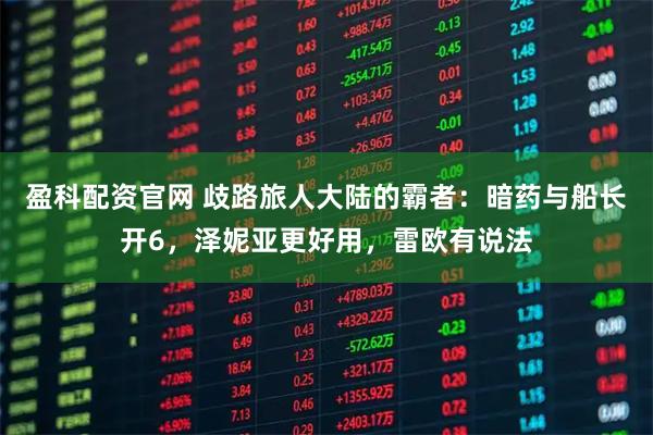盈科配资官网 歧路旅人大陆的霸者：暗药与船长开6，泽妮亚更好用，雷欧有说法